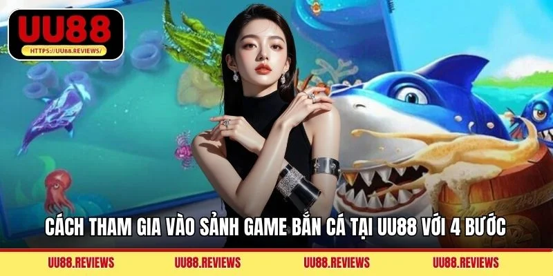 Cách tham gia vào sảnh game bắn cá tại UU88 với 4 bước