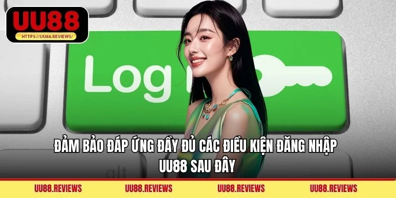 Đảm bảo đáp ứng đầy đủ các điều kiện đăng nhập UU88 sau đây