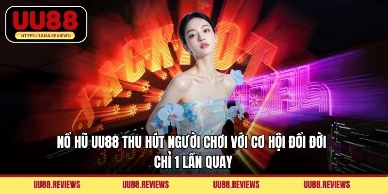 Nổ hũ UU88 thu hút người chơi với cơ hội đổi đời chỉ 1 lần quay